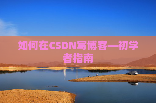 如何在CSDN写博客—初学者指南